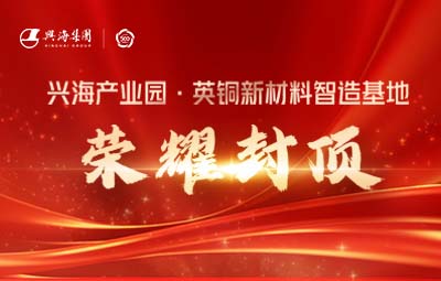 榮耀封頂丨興海產(chǎn)業(yè)園·英銅新材料智造基地封頂儀式隆重舉行！